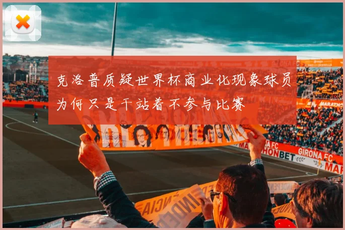 克洛普质疑世界杯商业化现象球员为何只是干站着不参与比赛