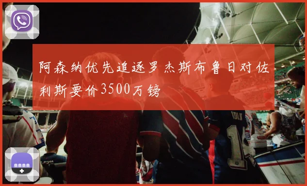 阿森纳优先追逐罗杰斯布鲁日对佐利斯要价3500万镑