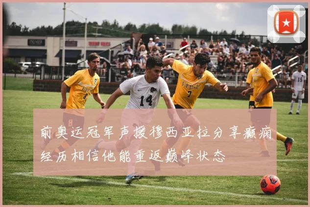 前奥运冠军声援穆西亚拉分享癫痫经历相信他能重返巅峰状态