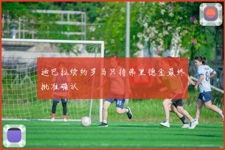 迪巴拉续约罗马只待弗里德金最终批准确认