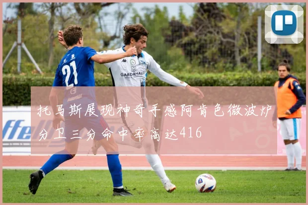 托马斯展现神奇手感阿肯色微波炉分卫三分命中率高达416