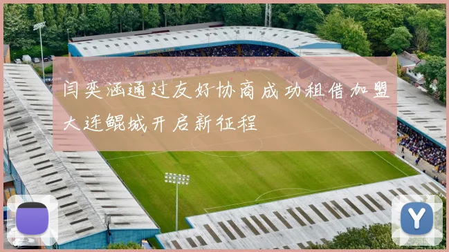 闫奕涵通过友好协商成功租借加盟大连鲲城开启新征程