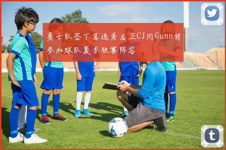 勇士队签下落选秀后卫CJ冈Gunn将参加球队夏季联赛阵容