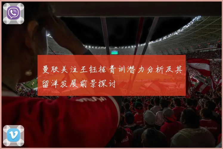 曼联关注王钰栋青训潜力分析及其留洋发展前景探讨