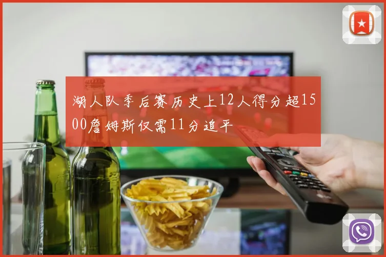 湖人队季后赛历史上12人得分超1500詹姆斯仅需11分追平