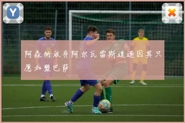 阿森纳放弃阿尔瓦雷斯追逐因其只愿加盟巴萨